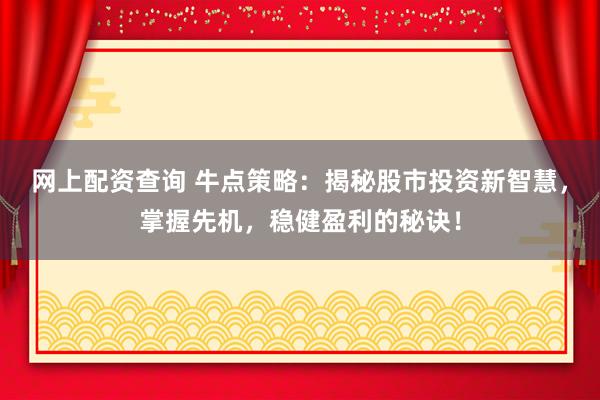 网上配资查询 牛点策略：揭秘股市投资新智慧，掌握先机，稳健盈利的秘诀！