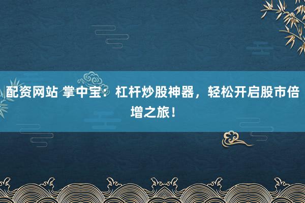 配资网站 掌中宝：杠杆炒股神器，轻松开启股市倍增之旅！