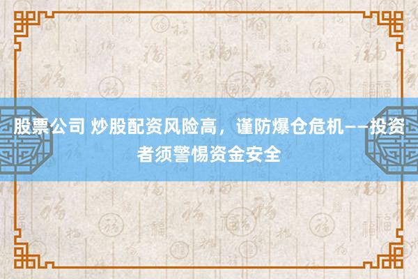 股票公司 炒股配资风险高，谨防爆仓危机——投资者须警惕资金安全