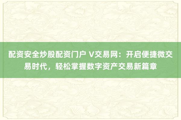 配资安全炒股配资门户 V交易网：开启便捷微交易时代，轻松掌握数字资产交易新篇章