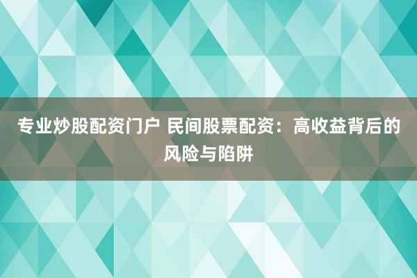 专业炒股配资门户 民间股票配资：高收益背后的风险与陷阱