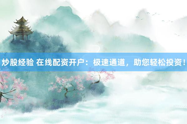 炒股经验 在线配资开户：极速通道，助您轻松投资！