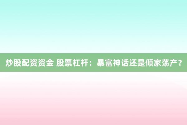 炒股配资资金 股票杠杆：暴富神话还是倾家荡产？