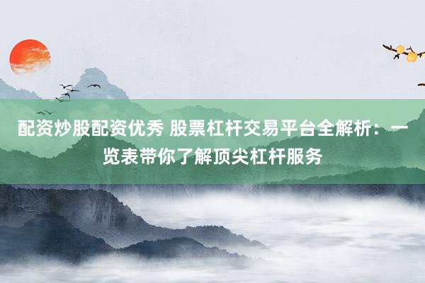 配资炒股配资优秀 股票杠杆交易平台全解析：一览表带你了解顶尖杠杆服务