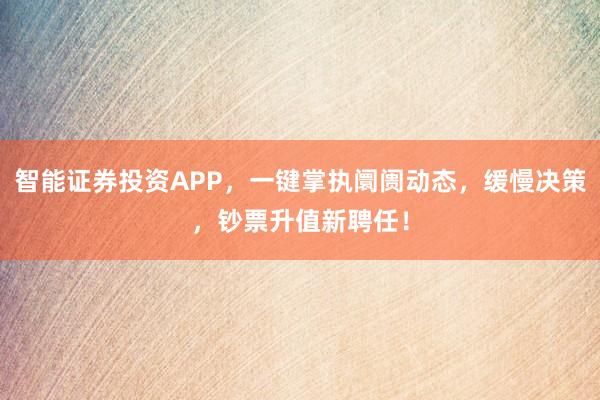 智能证券投资APP，一键掌执阛阓动态，缓慢决策，钞票升值新聘任！