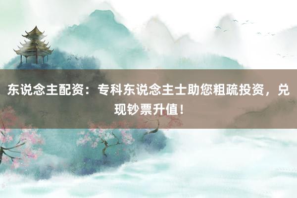 东说念主配资：专科东说念主士助您粗疏投资，兑现钞票升值！