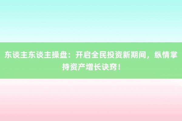 东谈主东谈主操盘：开启全民投资新期间，纵情掌持资产增长诀窍！