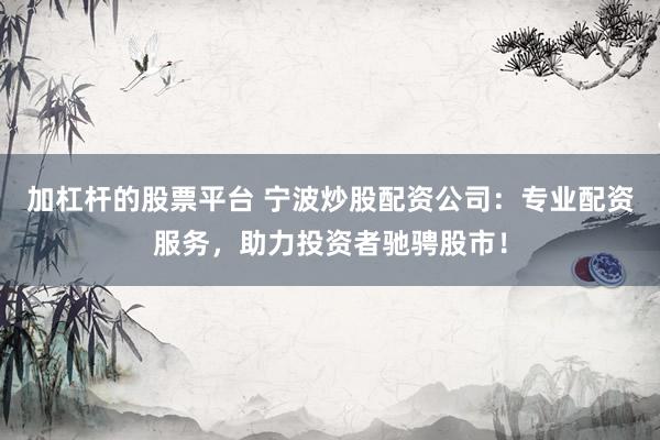 加杠杆的股票平台 宁波炒股配资公司：专业配资服务，助力投资者驰骋股市！