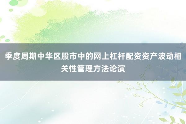 季度周期中华区股市中的网上杠杆配资资产波动相关性管理方法论演