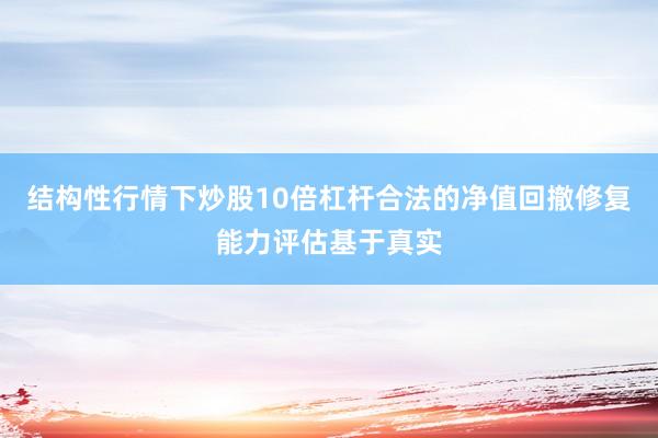 结构性行情下炒股10倍杠杆合法的净值回撤修复能力评估基于真实