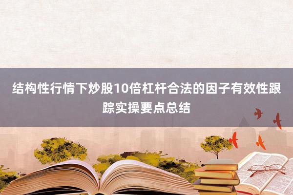 结构性行情下炒股10倍杠杆合法的因子有效性跟踪实操要点总结