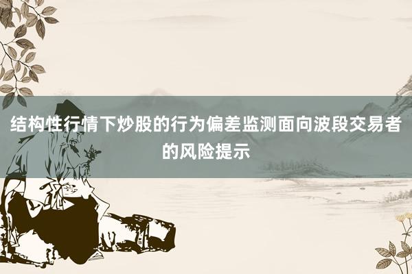结构性行情下炒股的行为偏差监测面向波段交易者的风险提示