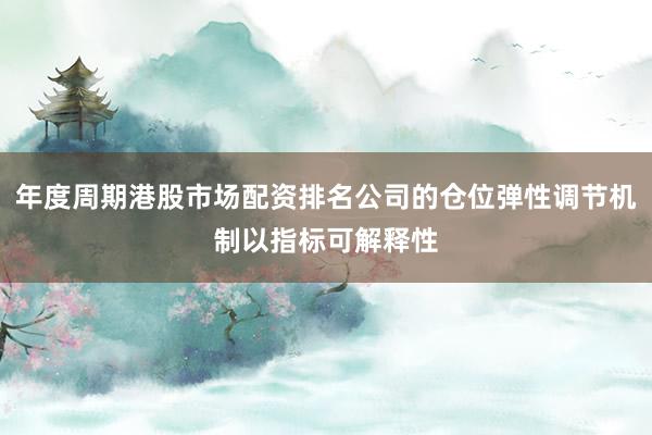 年度周期港股市场配资排名公司的仓位弹性调节机制以指标可解释性
