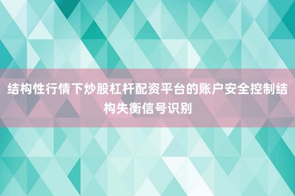 结构性行情下炒股杠杆配资平台的账户安全控制结构失衡信号识别