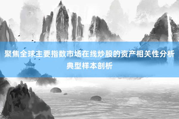 聚焦全球主要指数市场在线炒股的资产相关性分析典型样本剖析