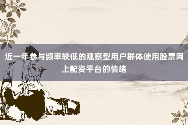 近一年参与频率较低的观察型用户群体使用股票网上配资平台的情绪