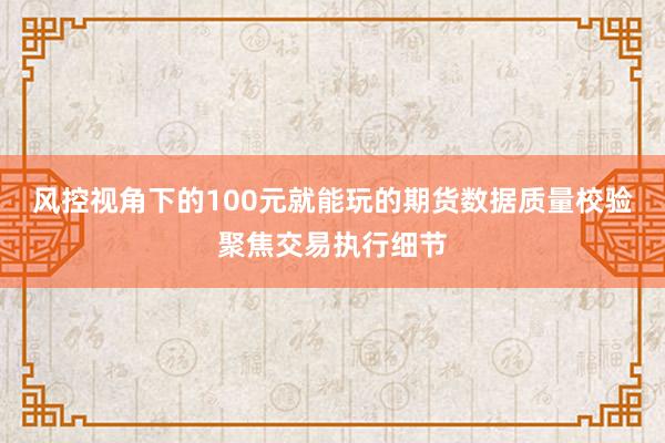 风控视角下的100元就能玩的期货数据质量校验聚焦交易执行细节