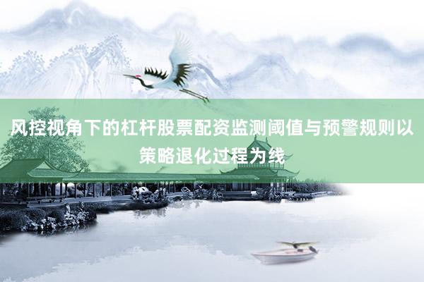 风控视角下的杠杆股票配资监测阈值与预警规则以策略退化过程为线