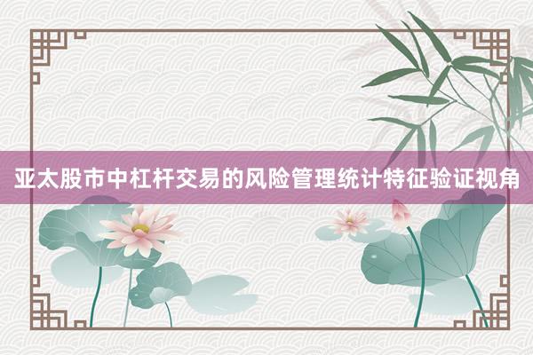 亚太股市中杠杆交易的风险管理统计特征验证视角