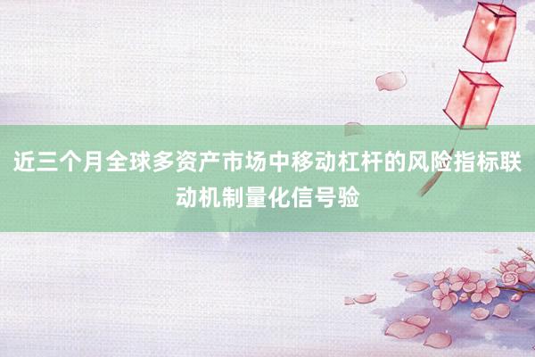 近三个月全球多资产市场中移动杠杆的风险指标联动机制量化信号验
