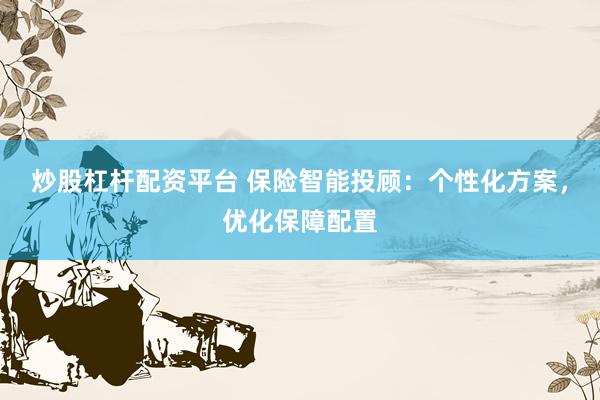 炒股杠杆配资平台 保险智能投顾：个性化方案，优化保障配置
