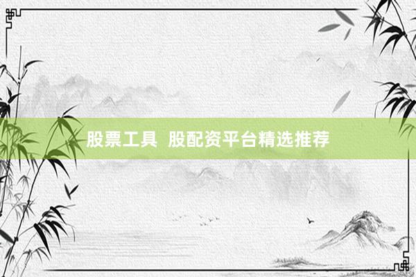 股票工具  股配资平台精选推荐