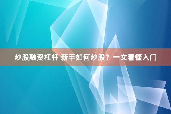 炒股融资杠杆 新手如何炒股？一文看懂入门
