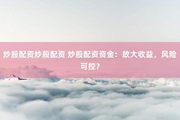 炒股配资炒股配资 炒股配资资金：放大收益，风险可控？
