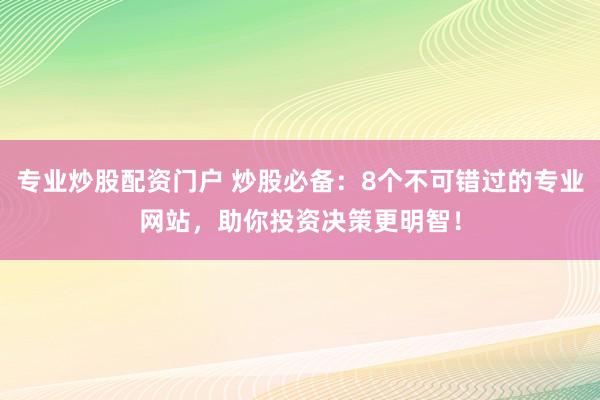 专业炒股配资门户 炒股必备：8个不可错过的专业网站，助你投资决策更明智！