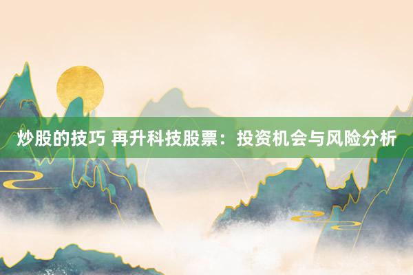 炒股的技巧 再升科技股票：投资机会与风险分析