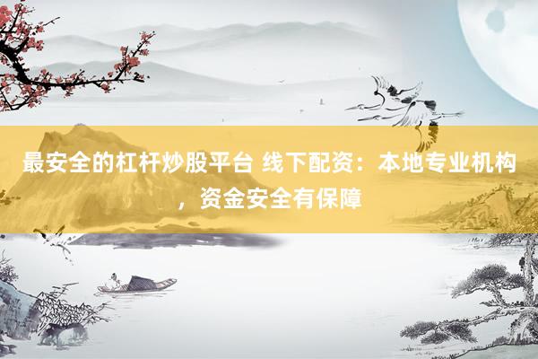 最安全的杠杆炒股平台 线下配资：本地专业机构，资金安全有保障