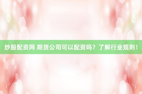 炒股配资网 期货公司可以配资吗？了解行业规则！