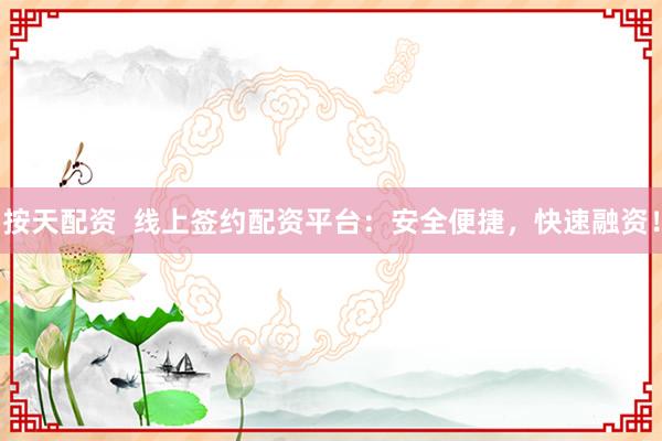 按天配资  线上签约配资平台：安全便捷，快速融资！