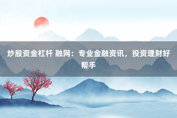 炒股资金杠杆 融网：专业金融资讯，投资理财好帮手