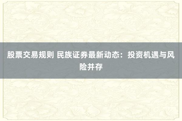 股票交易规则 民族证券最新动态：投资机遇与风险并存