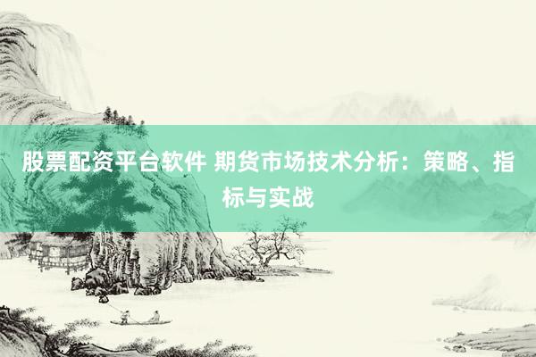股票配资平台软件 期货市场技术分析：策略、指标与实战