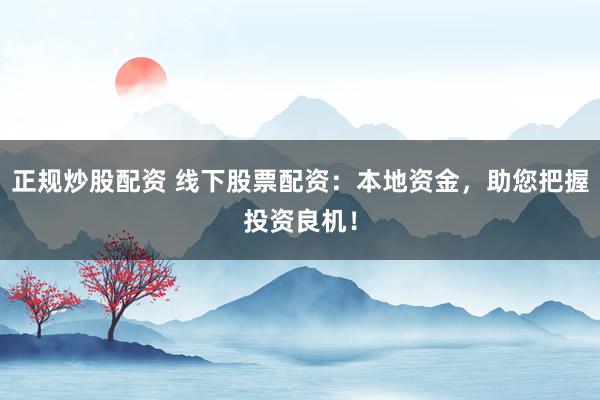 正规炒股配资 线下股票配资：本地资金，助您把握投资良机！